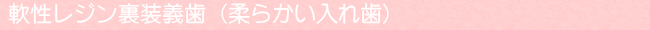 補綴物(軟性レジン裏装義歯【柔らかい入れ歯】)